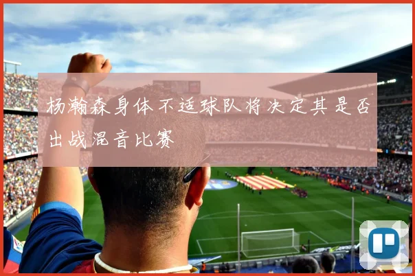 杨瀚森身体不适球队将决定其是否出战混音比赛