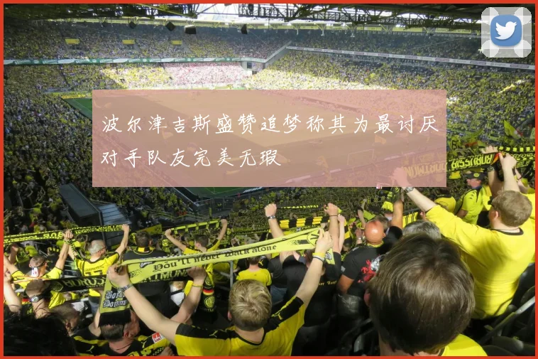 波尔津吉斯盛赞追梦称其为最讨厌对手队友完美无瑕