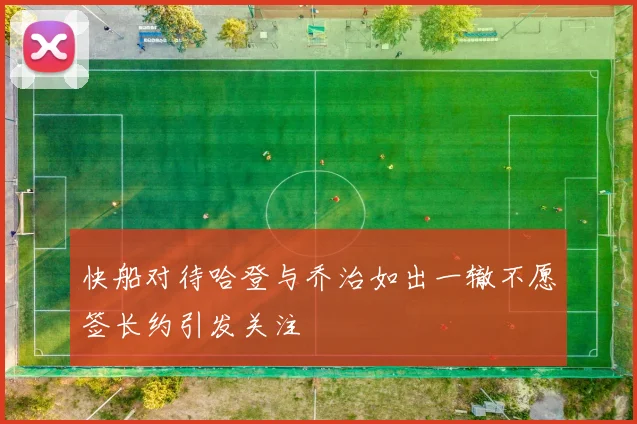 快船对待哈登与乔治如出一辙不愿签长约引发关注