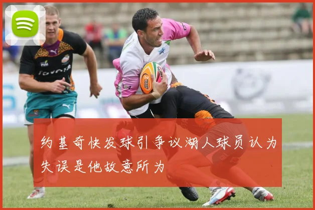 约基奇快发球引争议湖人球员认为失误是他故意所为