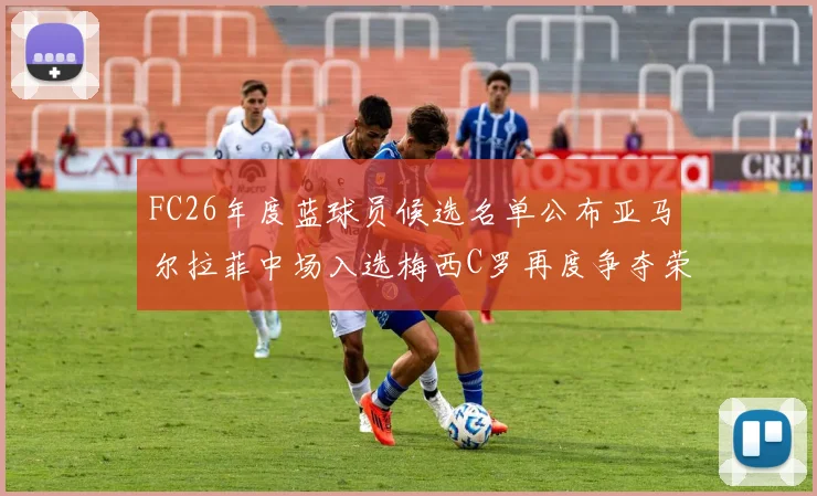 FC26年度蓝球员候选名单公布亚马尔拉菲中场入选梅西C罗再度争夺荣誉