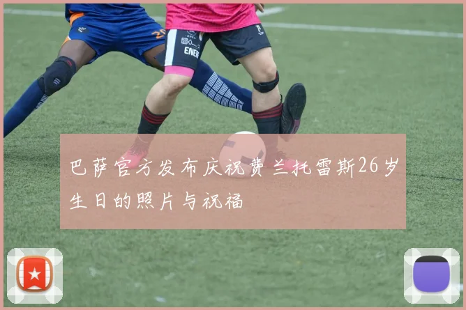 巴萨官方发布庆祝费兰托雷斯26岁生日的照片与祝福