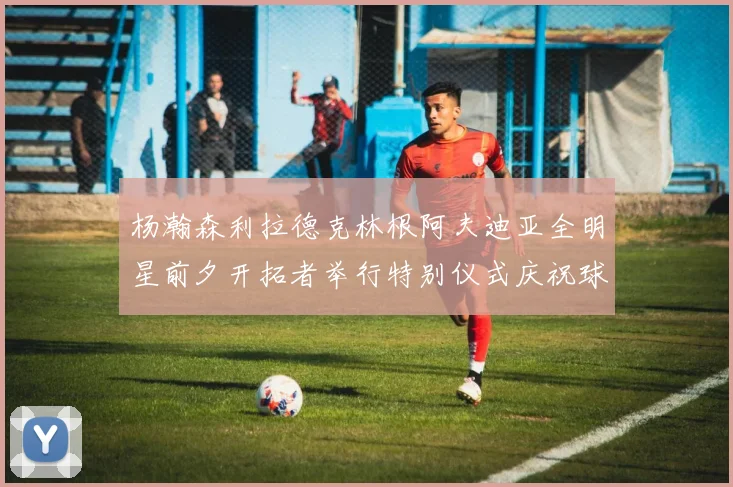 杨瀚森利拉德克林根阿夫迪亚全明星前夕开拓者举行特别仪式庆祝球员成就