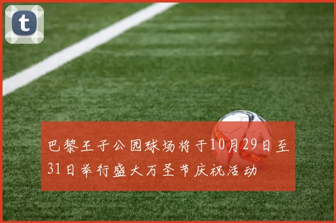 巴黎王子公园球场将于10月29日至31日举行盛大万圣节庆祝活动
