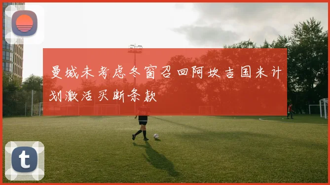 曼城未考虑冬窗召回阿坎吉国米计划激活买断条款