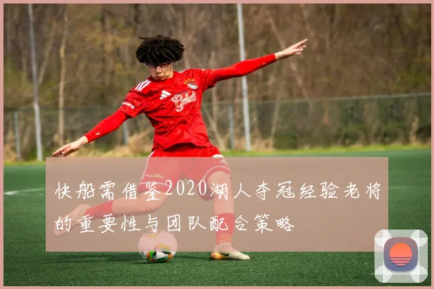 快船需借鉴2020湖人夺冠经验老将的重要性与团队配合策略