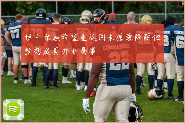伊卡尔迪希望重返国米愿意降薪但梦想成真并非易事