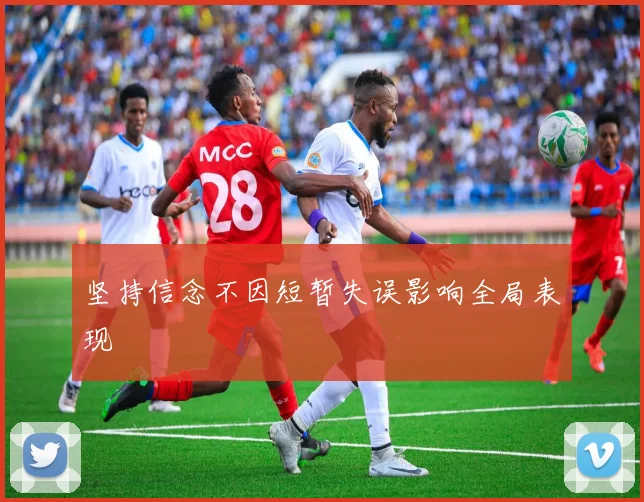坚持信念不因短暂失误影响全局表现
