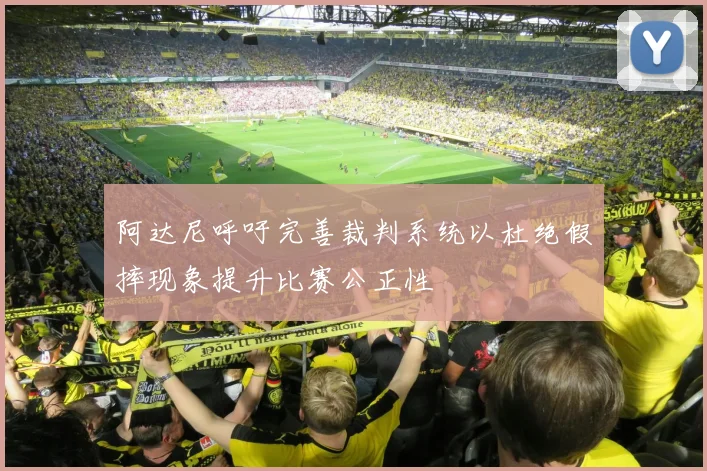 阿达尼呼吁完善裁判系统以杜绝假摔现象提升比赛公正性