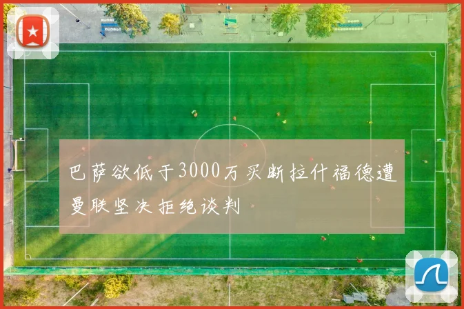巴萨欲低于3000万买断拉什福德遭曼联坚决拒绝谈判