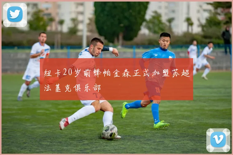 纽卡20岁前锋帕金森正式加盟苏超法基克俱乐部