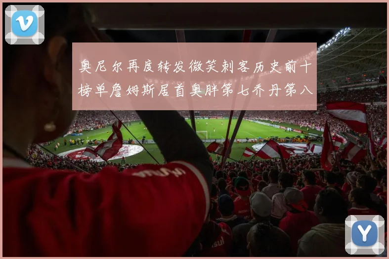奥尼尔再度转发微笑刺客历史前十榜单詹姆斯居首奥胖第七乔丹第八引热议