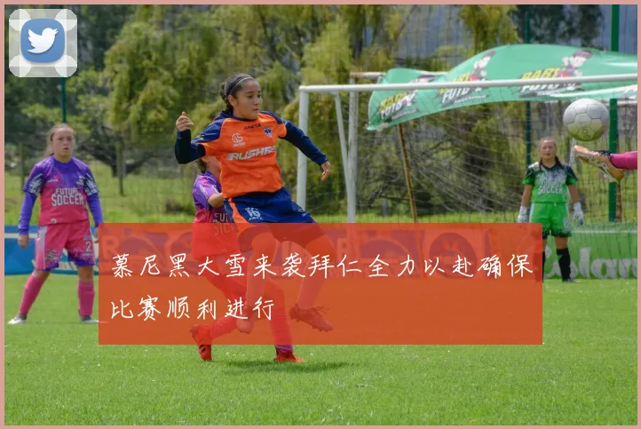 慕尼黑大雪来袭拜仁全力以赴确保比赛顺利进行