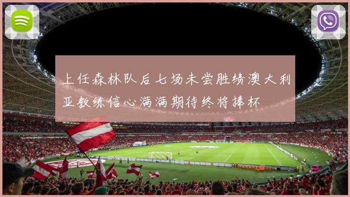 上任森林队后七场未尝胜绩澳大利亚教练信心满满期待终将捧杯